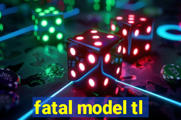 fatal model tl